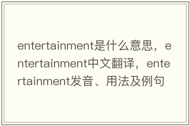 entertainment是什么意思，entertainment中文翻譯，entertainment發(fā)音、用法及例句