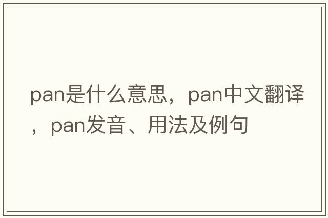 pan是什么意思，pan中文翻譯，pan發(fā)音、用法及例句