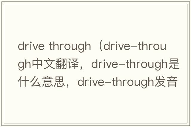 drive through（drive-through中文翻譯，drive-through是什么意思，drive-through發(fā)音、用法及例句）