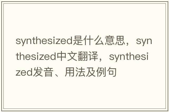 synthesized是什么意思，synthesized中文翻譯，synthesized發(fā)音、用法及例句