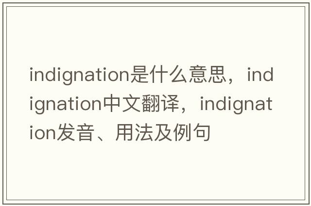 indignation是什么意思，indignation中文翻譯，indignation發(fā)音、用法及例句