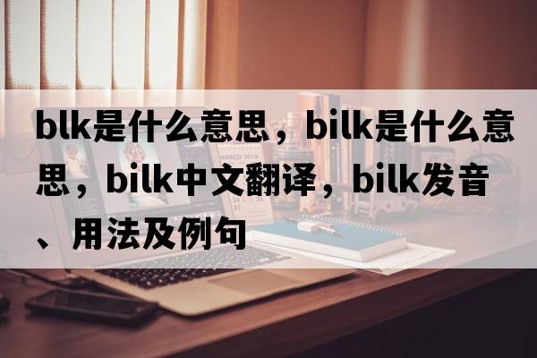 blk是什么意思，bilk是什么意思，bilk中文翻譯，bilk發(fā)音、用法及例句