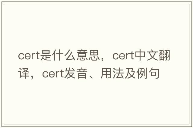 cert是什么意思，cert中文翻譯，cert發(fā)音、用法及例句