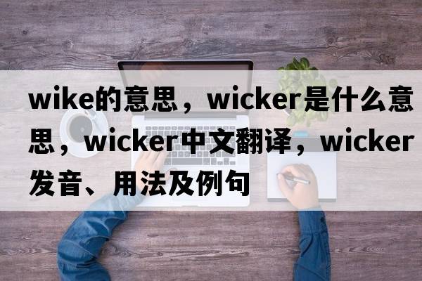 wike的意思，wicker是什么意思，wicker中文翻譯，wicker發(fā)音、用法及例句