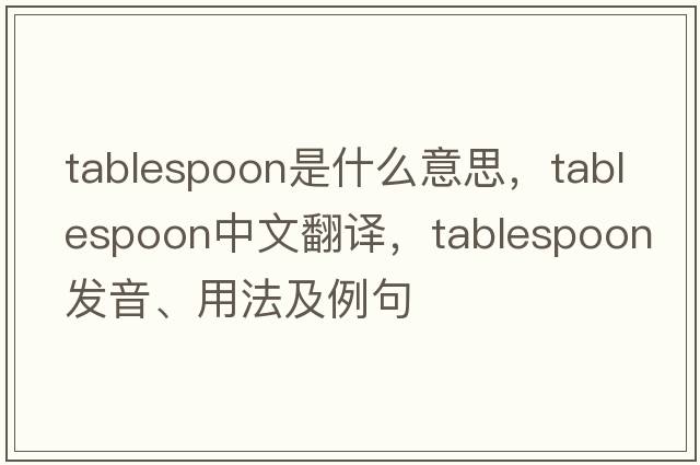 tablespoon是什么意思，tablespoon中文翻譯，tablespoon發(fā)音、用法及例句