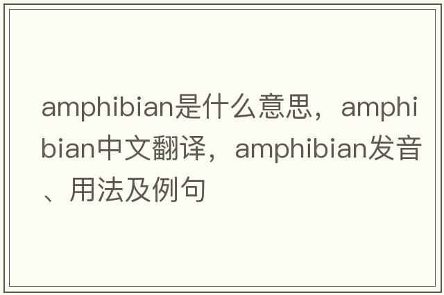 amphibian是什么意思，amphibian中文翻譯，amphibian發(fā)音、用法及例句