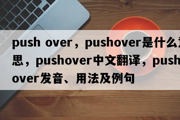 push over，pushover是什么意思，pushover中文翻譯，pushover發(fā)音、用法及例句
