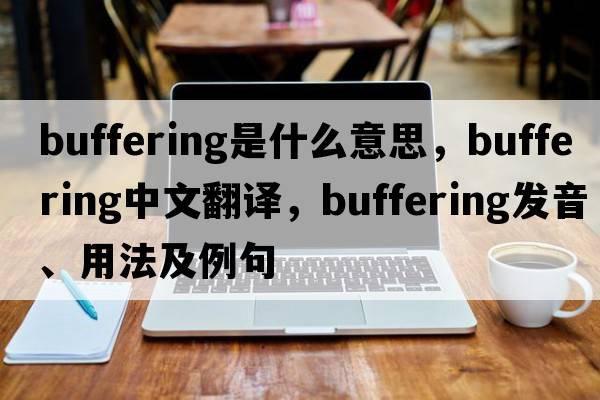 buffering是什么意思，buffering中文翻譯，buffering發(fā)音、用法及例句