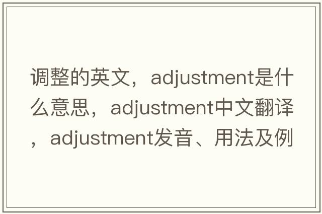 調(diào)整的英文，adjustment是什么意思，adjustment中文翻譯，adjustment發(fā)音、用法及例句