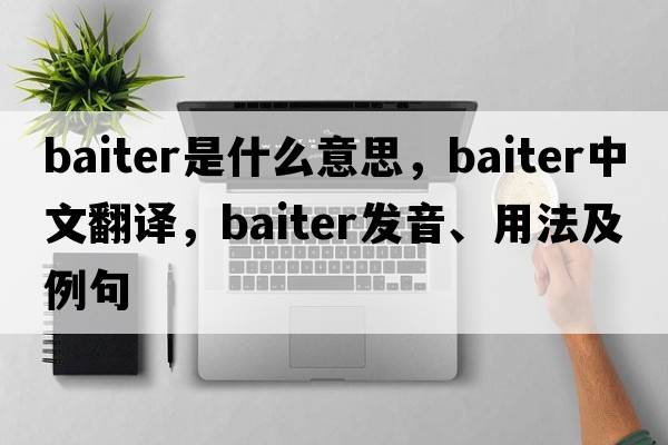 baiter是什么意思，baiter中文翻譯，baiter發(fā)音、用法及例句