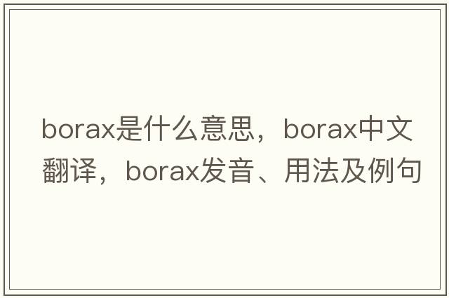 borax是什么意思，borax中文翻譯，borax發(fā)音、用法及例句