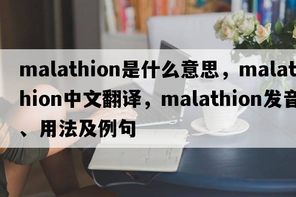 malathion是什么意思，malathion中文翻譯，malathion發(fā)音、用法及例句