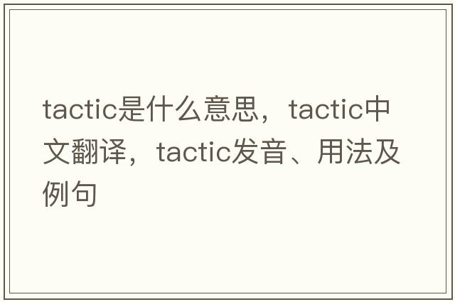 tactic是什么意思，tactic中文翻譯，tactic發(fā)音、用法及例句