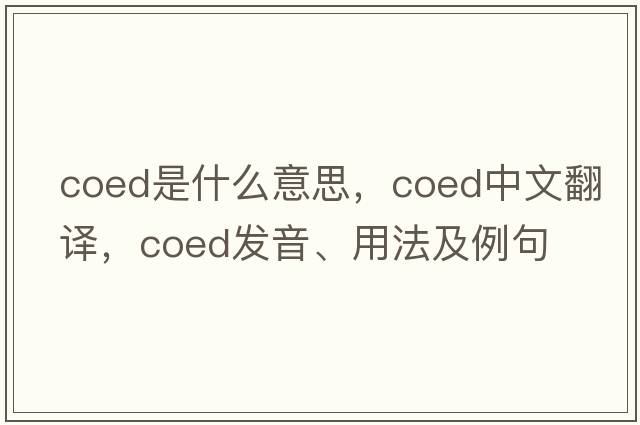 coed是什么意思，coed中文翻譯，coed發(fā)音、用法及例句
