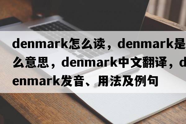 denmark怎么讀，Denmark是什么意思，Denmark中文翻譯，Denmark發(fā)音、用法及例句