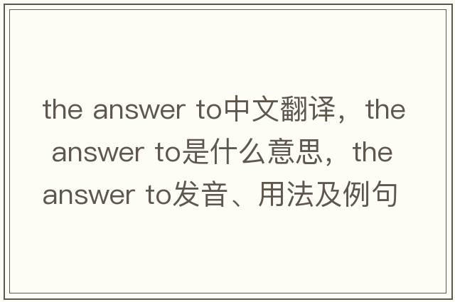 the answer to中文翻譯，the answer to是什么意思，the answer to發(fā)音、用法及例句