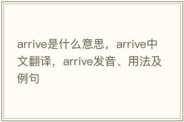arrive是什么意思，arrive中文翻譯，arrive發(fā)音、用法及例句
