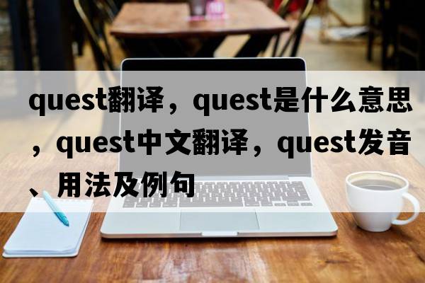 quest翻譯，quest是什么意思，quest中文翻譯，quest發(fā)音、用法及例句