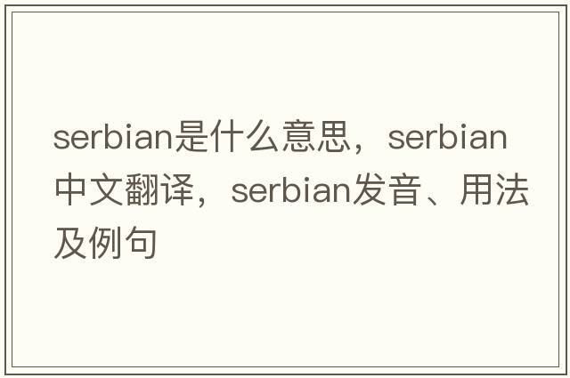 serbian是什么意思，serbian中文翻譯，serbian發(fā)音、用法及例句