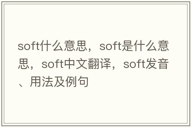 soft什么意思，soft是什么意思，soft中文翻譯，soft發(fā)音、用法及例句