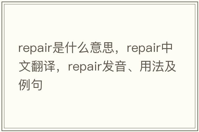 repair是什么意思，repair中文翻譯，repair發(fā)音、用法及例句