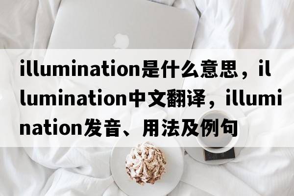 illumination是什么意思，illumination中文翻譯，illumination發(fā)音、用法及例句