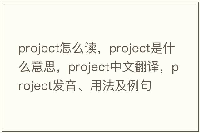 project怎么讀，project是什么意思，project中文翻譯，project發(fā)音、用法及例句