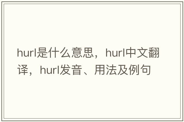 hurl是什么意思，hurl中文翻譯，hurl發(fā)音、用法及例句