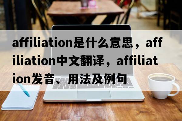 affiliation是什么意思，affiliation中文翻譯，affiliation發(fā)音、用法及例句