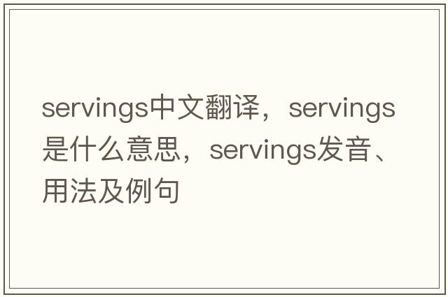 servings中文翻譯，servings是什么意思，servings發(fā)音、用法及例句