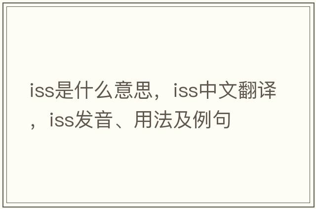 ISS是什么意思，ISS中文翻譯，ISS發(fā)音、用法及例句