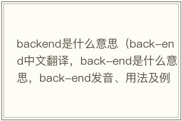 backend是什么意思（back-end中文翻譯，back-end是什么意思，back-end發(fā)音、用法及例句）