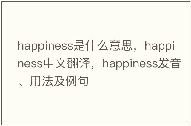 happiness是什么意思，happiness中文翻譯，happiness發(fā)音、用法及例句