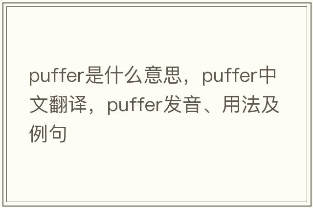 puffer是什么意思，puffer中文翻譯，puffer發(fā)音、用法及例句