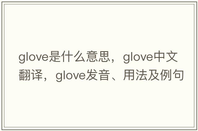 glove是什么意思，glove中文翻譯，glove發(fā)音、用法及例句