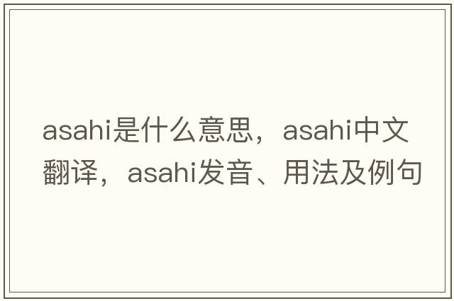 Asahi是什么意思，Asahi中文翻譯，Asahi發(fā)音、用法及例句