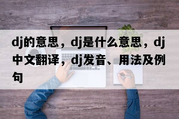 dj的意思，DJ是什么意思，DJ中文翻譯，DJ發(fā)音、用法及例句