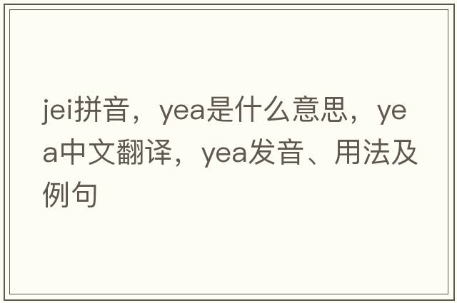 jei拼音，yea是什么意思，yea中文翻譯，yea發(fā)音、用法及例句