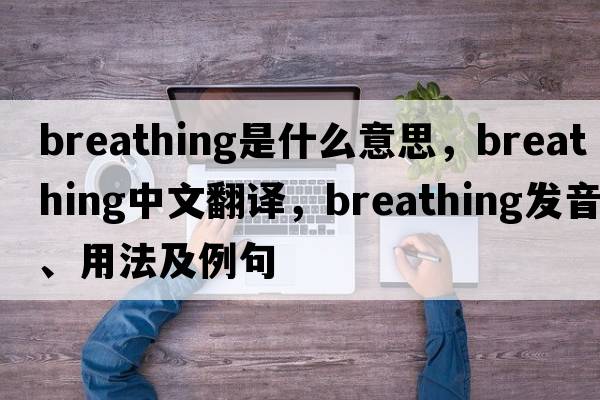 breathing是什么意思，breathing中文翻譯，breathing發(fā)音、用法及例句