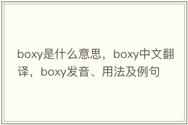 boxy是什么意思，boxy中文翻譯，boxy發(fā)音、用法及例句