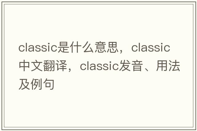 classic是什么意思，classic中文翻譯，classic發(fā)音、用法及例句
