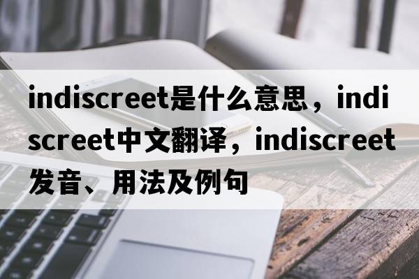 indiscreet是什么意思，indiscreet中文翻譯，indiscreet發(fā)音、用法及例句