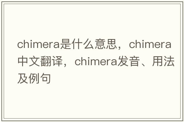 chimera是什么意思，chimera中文翻譯，chimera發(fā)音、用法及例句