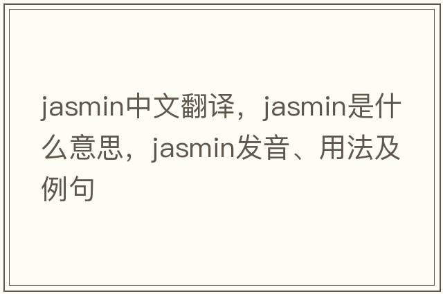 jasmin中文翻譯，jasmin是什么意思，jasmin發(fā)音、用法及例句