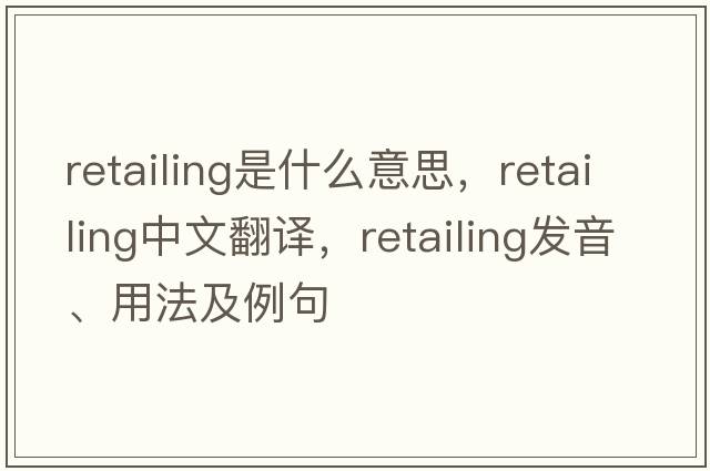 retailing是什么意思，retailing中文翻譯，retailing發(fā)音、用法及例句