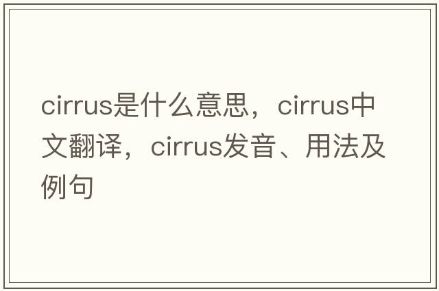 cirrus是什么意思，cirrus中文翻譯，cirrus發(fā)音、用法及例句