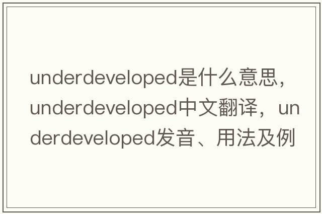 underdeveloped是什么意思，underdeveloped中文翻譯，underdeveloped發(fā)音、用法及例句
