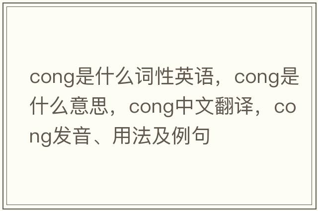 cong是什么詞性英語，cong是什么意思，cong中文翻譯，cong發(fā)音、用法及例句