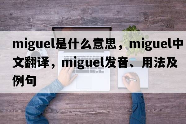 Miguel是什么意思，Miguel中文翻譯，Miguel發(fā)音、用法及例句