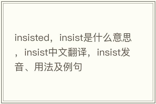 insisted，insist是什么意思，insist中文翻譯，insist發(fā)音、用法及例句